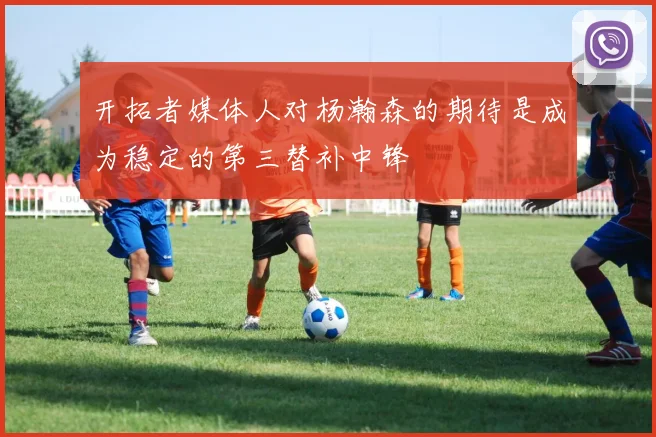 开拓者媒体人对杨瀚森的期待是成为稳定的第三替补中锋