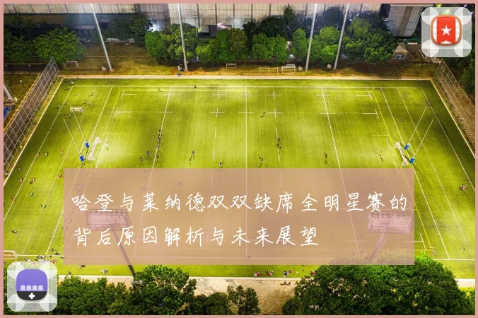 哈登与莱纳德双双缺席全明星赛的背后原因解析与未来展望