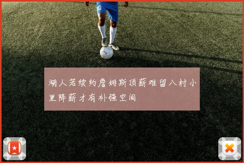 湖人若续约詹姆斯顶薪难留八村小里降薪才有补强空间