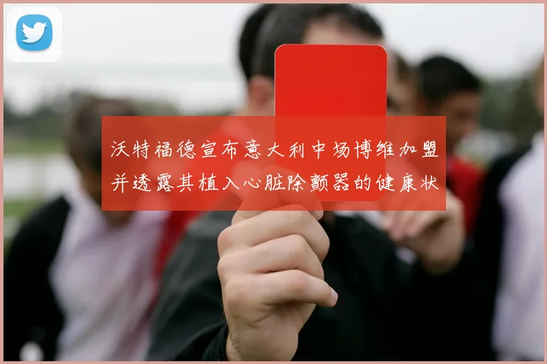 沃特福德宣布意大利中场博维加盟并透露其植入心脏除颤器的健康状况