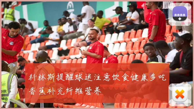 科林斯提醒球迷注意饮食健康多吃香蕉补充纤维营养