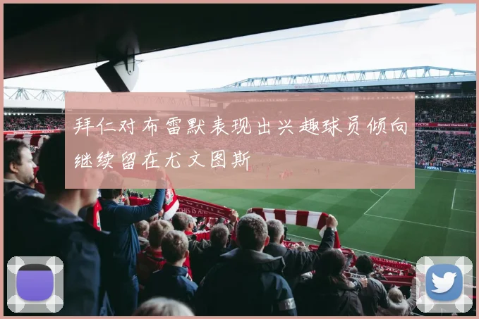 拜仁对布雷默表现出兴趣球员倾向继续留在尤文图斯