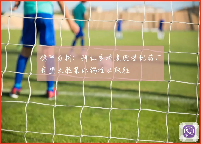 德甲分析：拜仁多特表现堪忧药厂有望大胜莱比锡难以取胜