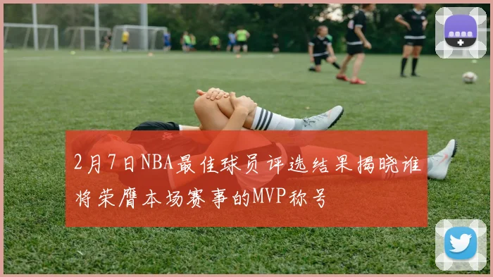 2月7日NBA最佳球员评选结果揭晓谁将荣膺本场赛事的MVP称号