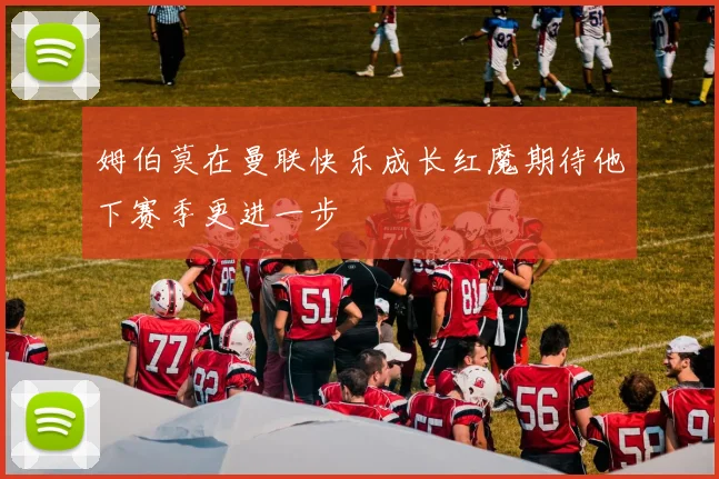 姆伯莫在曼联快乐成长红魔期待他下赛季更进一步