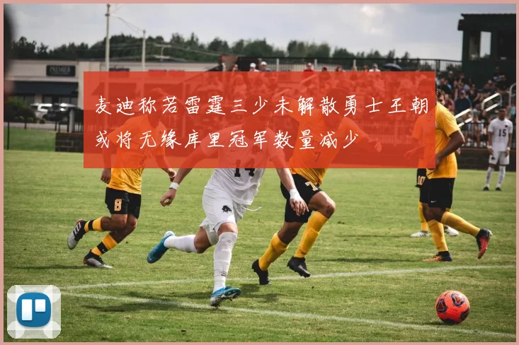 麦迪称若雷霆三少未解散勇士王朝或将无缘库里冠军数量减少